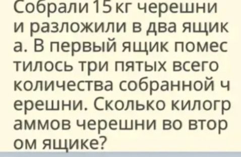 Фото задания: Собрали 15 кг черешни и разложили в два ящика. В первый ящик поместилось три пятых всего количества собранной черешни.…
