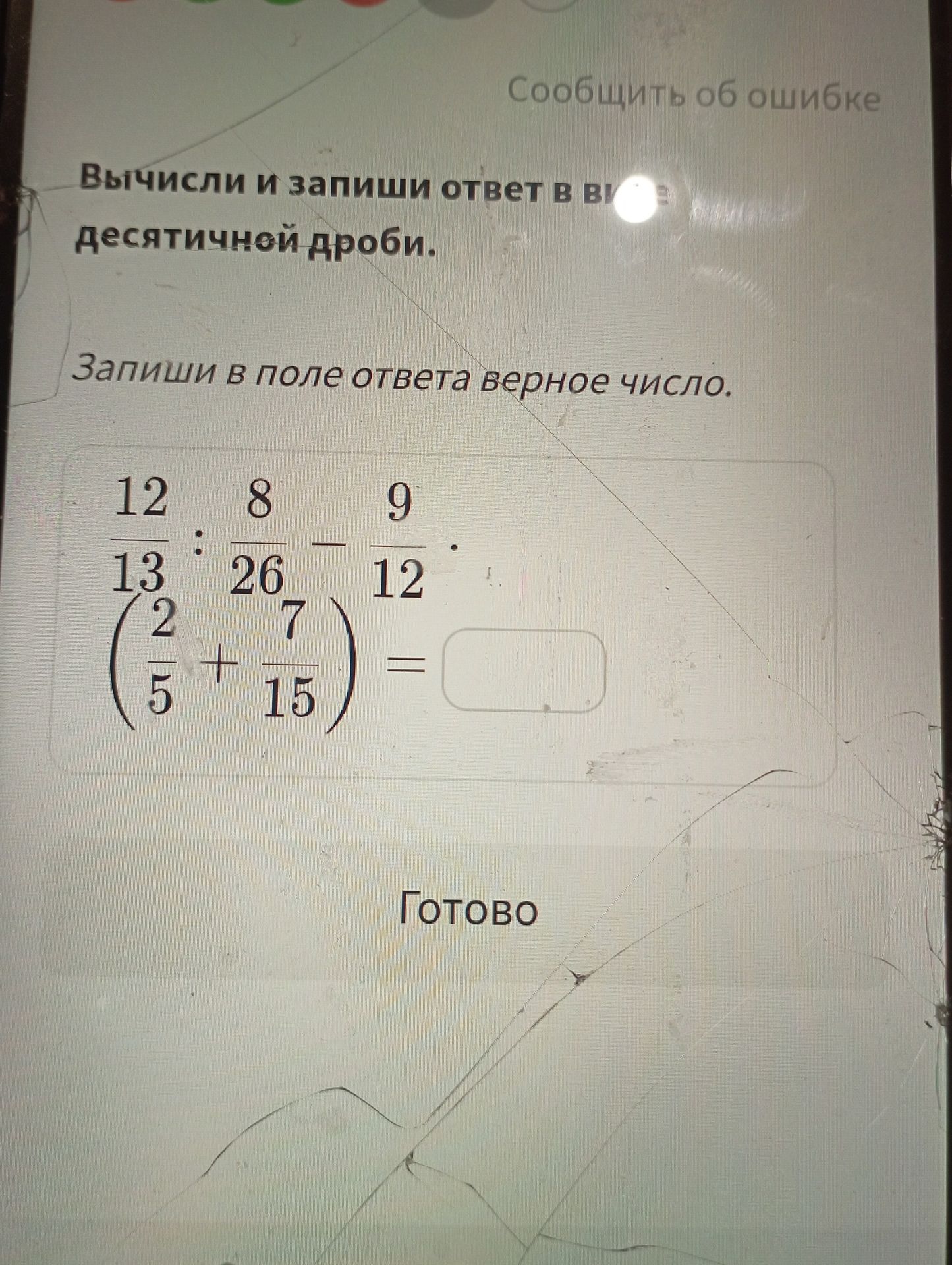 Фото задания: Вычисли и запиши ответ в виде десятичной дроби. Запиши в поле ответа верное число. 12/13 : 8/26 - 9/12 (2/5 + 7/15) =