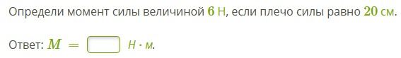 Фото задания: Определи момент силы величиной 6 Н, если плечо силы равно 20 см.