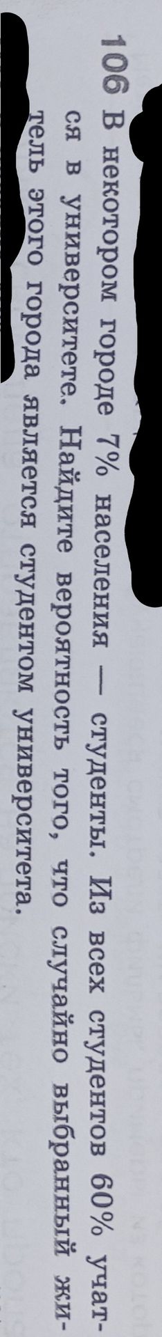 Фото задания: 106 В некотором городе 7% населения студенты. Из всех студентов 60% учатся в университете. Найдите вероятность того, что…