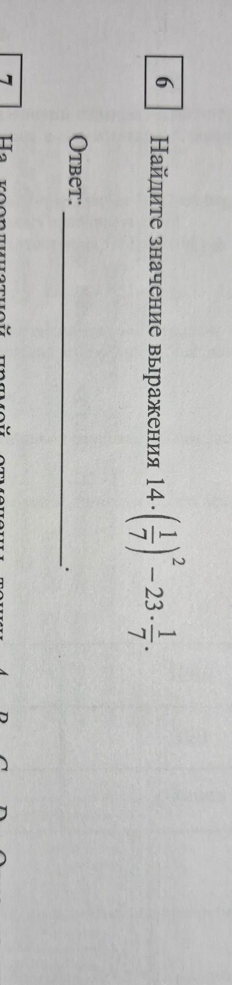 Фото задания: 6. Найдите значение выражения 14 * (1/7)^2 - 23 * 1/7. 7. На координатной прямой отмечены точки A, B, C, D.