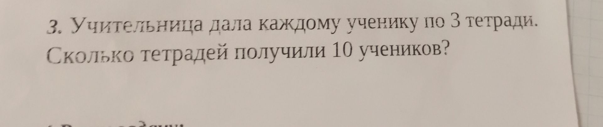 Фото задания: 3. Учительница дала каждому ученику по 3 тетради. Сколько тетрадей получили 10 учеников?
