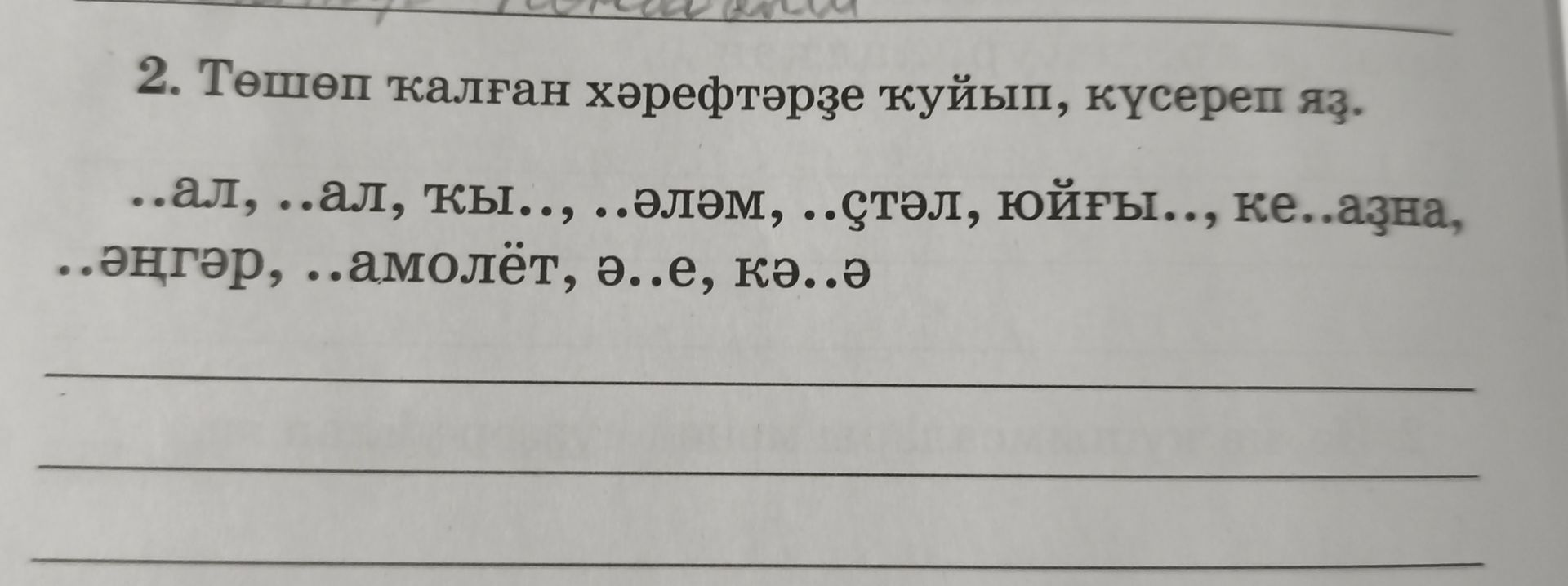 Фото задания: 2. Төшөп ҡалған хәрефтәрҙе ҡуйып, күсереп яз. ..ал, ..ал, ҡы.., ..әләм, ..ҫтәл, юйғы.., ке..азна, ..әңгәр, ..амолёт, ә..е,…
