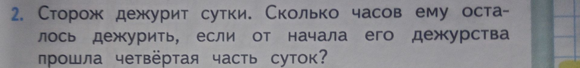 Фото задания: 2. Сторож дежурит сутки. Сколько часов ему осталось дежурить, если от начала его дежурства прошла четвёртая часть суток?