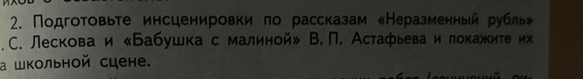 Фото задания: 2. Подготовьте инсценировки по рассказам «Неразменный рубль» С. Лескова и «Бабушка с малиной» В. П. Астафьева и покажите их…