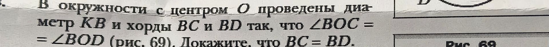 Фото задания: В окружности с центром О проведены диаметр КВ и хорды ВС и BD так, что ∠BOC = ∠BOD (рис. 69). Докажите, что ВС = BD.