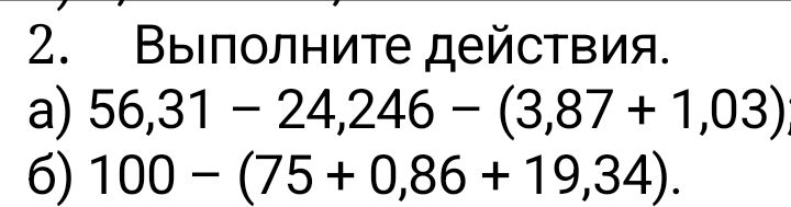 Фото задания: 2. Выполните действия. a) 56,31 – 24,246 – (3,87 + 1,03); б) 100 – (75 + 0,86 + 19,34).