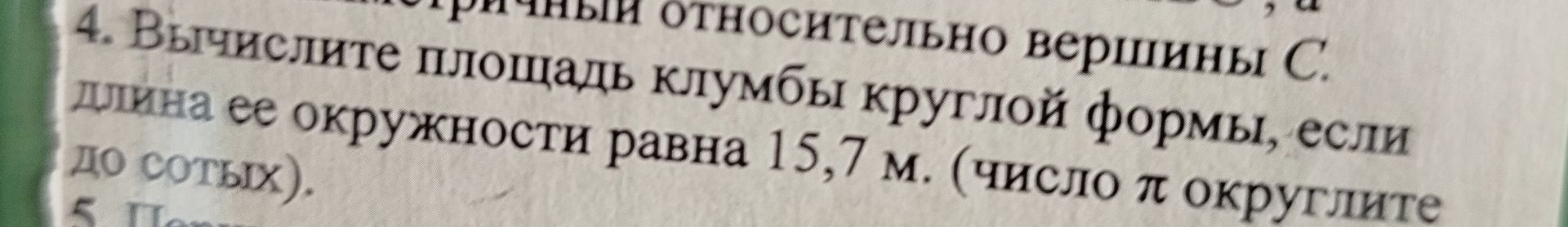 Фото задания: 4. Вычислите площадь клумбы круглой формы, если длина ее окружности равна 15,7 м. (число π округлите до сотых).