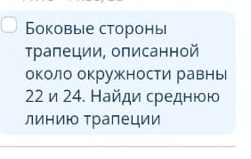 Фото задания: Боковые стороны трапеции, описанной около окружности равны 22 и 24. Найди среднюю линию трапеции