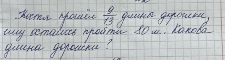 Фото задания: Костя прошёл 9/13 длина дорожки, ему осталась пройти 80 м. Какова длина дорожки?