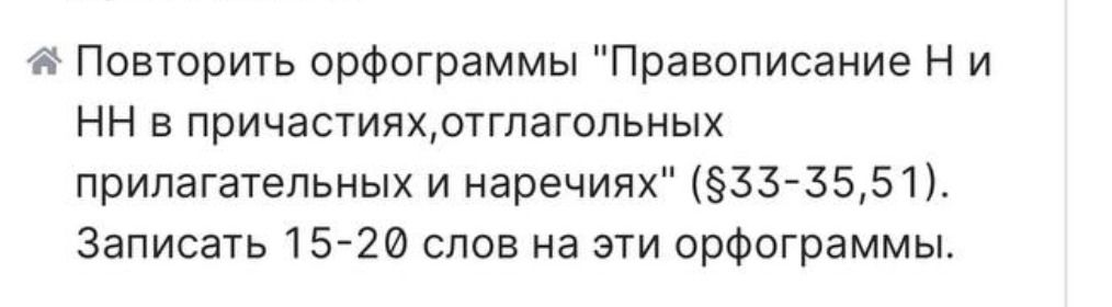 Фото задания: Повторить орфограммы "Правописание Н и НН в причастиях, отглагольных прилагательных и наречиях" (§33-35,51). Записать 15-20…