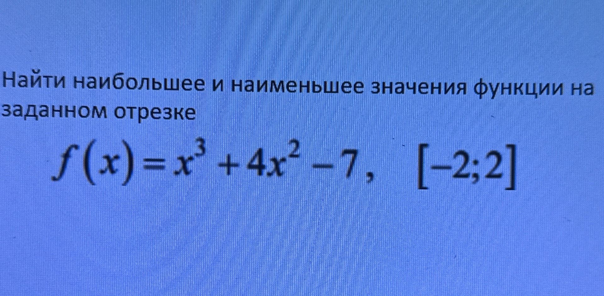 Фото задания: Найти наибольшее и наименьшее значения функции на заданном отрезке f(x) = x³ + 4x² - 7, [-2; 2]