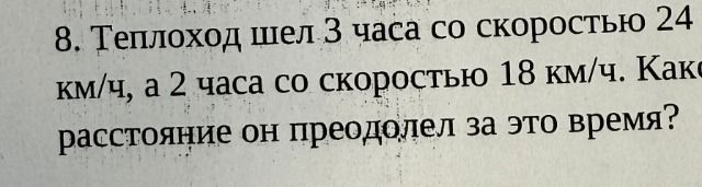 Фото задания: 8. Теплоход шел 3 часа со скоростью 24 км/ч, а 2 часа со скоростью 18 км/ч. Какое расстояние он преодолел за это время?