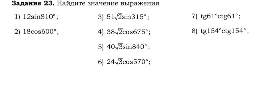 Фото задания: 1) 12sin810°; 2) 18cos600°; 3) 51√2sin315°; 4) 38√2cos675°; 5) 40√3sin840°; 6) 24√3cos570°; 7) tg61°ctg61°; 8) tg154°ctg154°.