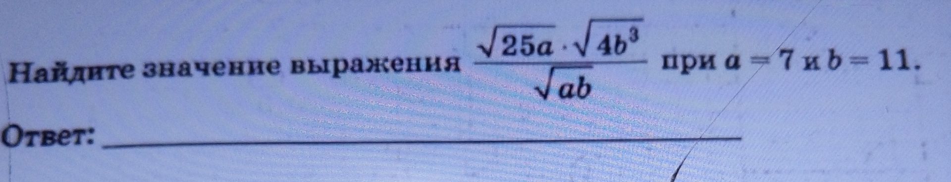 Фото задания: Найдите значение выражения $\frac{\sqrt{25a} \cdot \sqrt{4b^3}}{\sqrt{ab}}$ при $a = 7$ и $b = 11$.