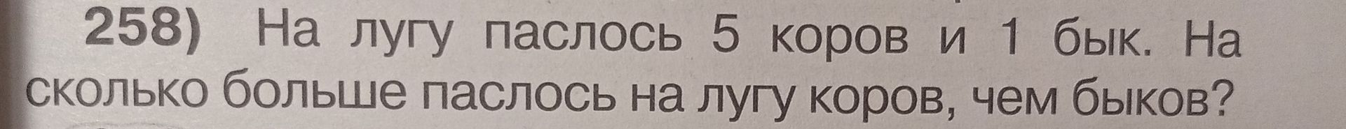 Фото задания: 258) На лугу паслось 5 коров и 1 бык. На сколько больше паслось на лугу коров, чем быков?
