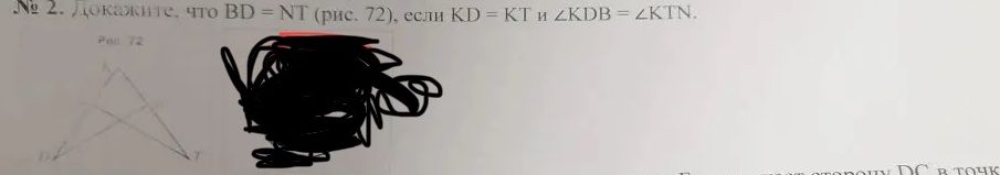 Фото задания: № 2. Докажите, что BD = NT (рис. 72), если KD = KT и ∠KDB = ∠KTN.