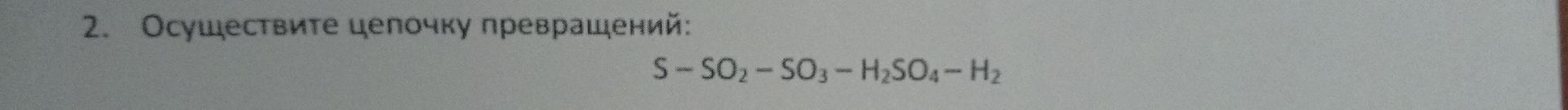 Фото задания: 2. Осуществите цепочку превращений: S - SO₂ - SO₃ - H₂SO₄ - H₂