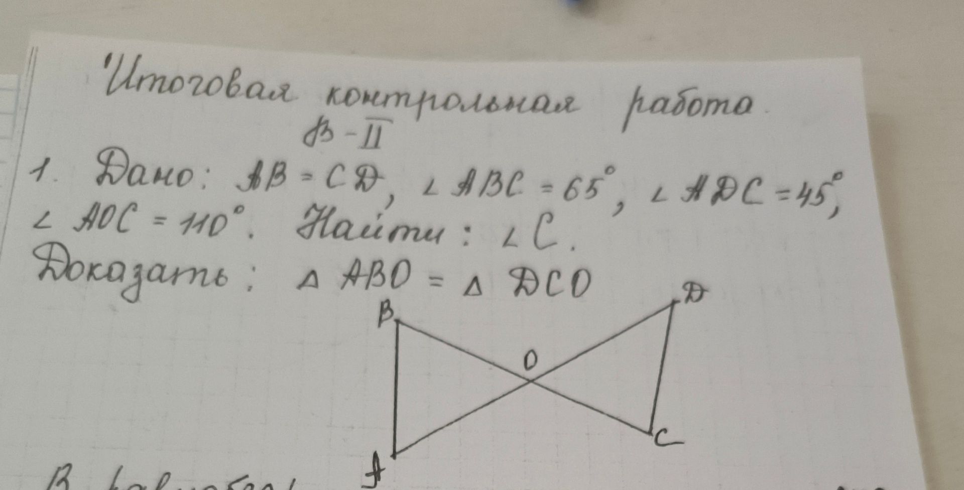 Фото задания: Итоговая контрольная работа № II 1. Дано: AB=CD, ∠ABC = 65°, ∠ADC=45°, ∠ AOC = 110°. Найти: ∠ C. Доказать: Δ ABD = Δ ACD