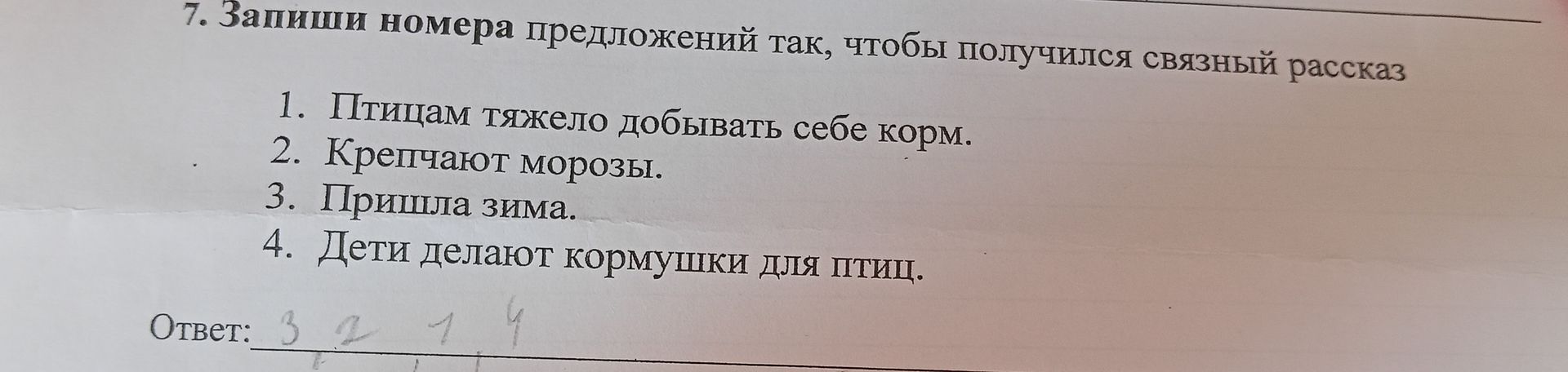 Фото задания: 7. Запиши номера предложений так, чтобы получился связный рассказ 1. Птицам тяжело добывать себе корм. 2. Крепчают морозы. 3.…
