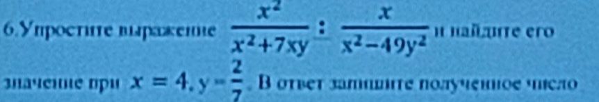 Фото задания: 6. Упростите выражение x² / (x²+7xy) : x / (x²-49y²) и найдите его значение при x = 4, y = 2/7. В ответ запишите полученное…
