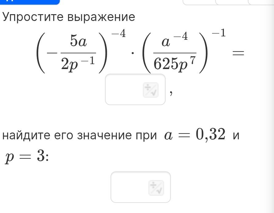 Фото задания: Упростите выражение (-5a / (2p^-1))^-4 * (a^-4 / (625p^7))^-1 = ? Найдите его значение при a = 0,32 и p = 3.
