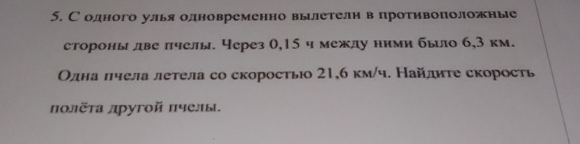 Фото задания: 5. С одного улья одновременно вылетели в противоположные стороны две пчелы. Через 0,15 ч между ними было 6,3 км. Одна пчела…