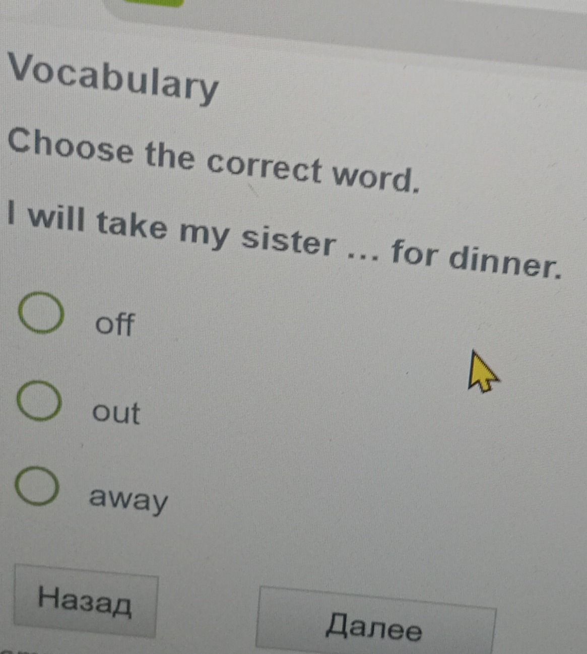 Фото задания: Vocabulary Choose the correct word. I will take my sister ... for dinner. off out away