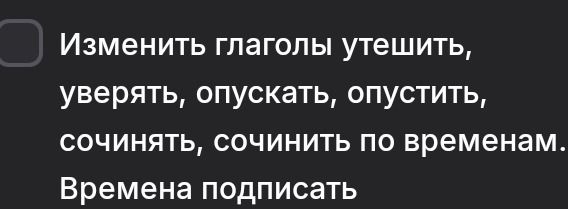 Фото задания: Изменить глаголы утешить, уверять, опускать, опустить, сочинять, сочинить по временам. Времена подписать