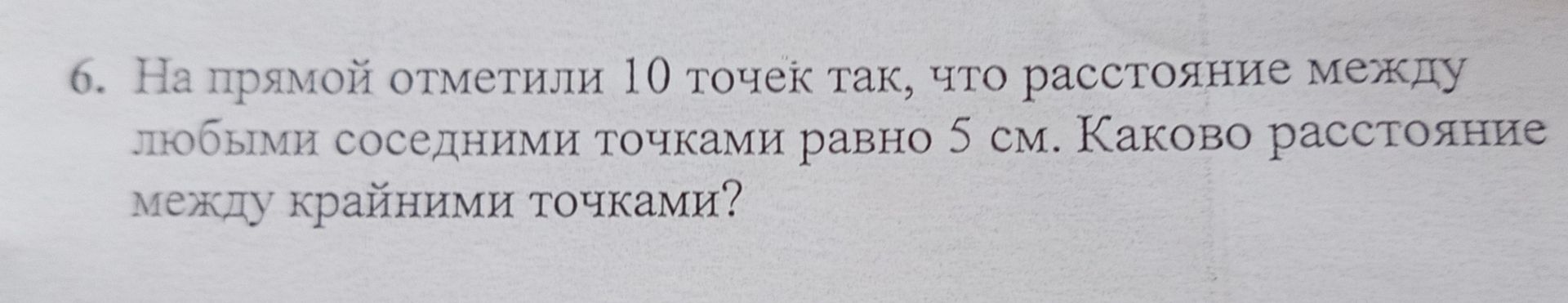 Фото задания: 6. На прямой отметили 10 точек так, что расстояние между любыми соседними точками равно 5 см. Каково расстояние между…