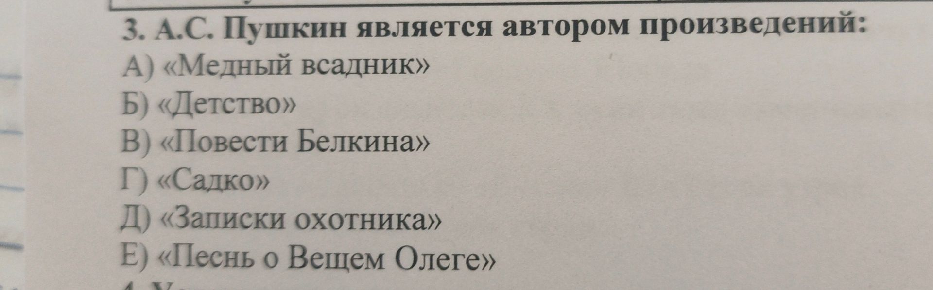 Фото задания: 3. А.С. Пушкин является автором произведений: А) «Медный всадник» Б) «Детство» В) «Повести Белкина» Г) «Садко» Д) «Записки…