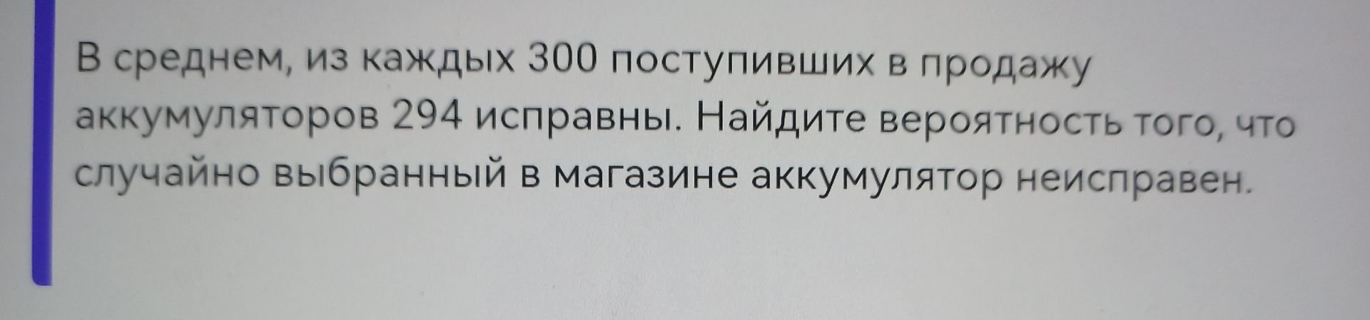 Фото задания: В среднем, из каждых 300 поступивших в продажу аккумуляторов 294 исправны. Найдите вероятность того, что случайно выбранный в…