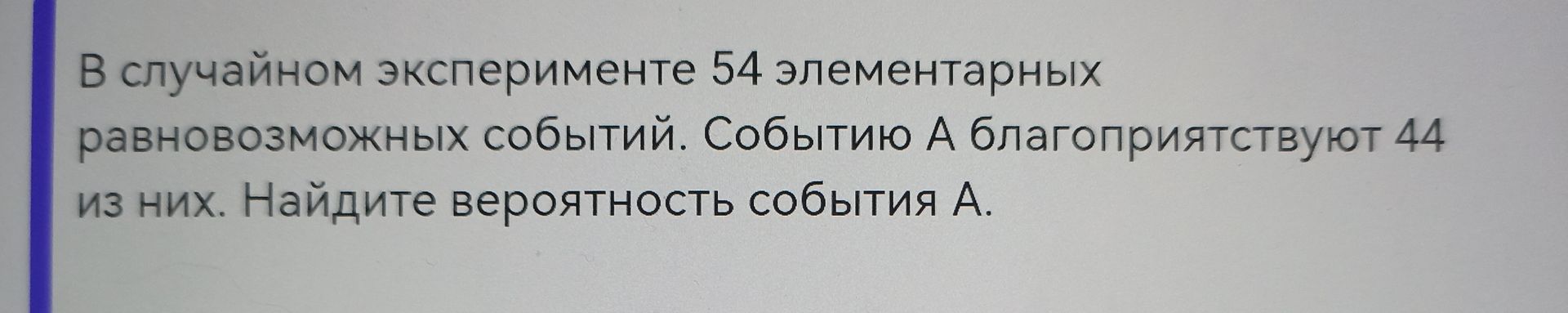 Фото задания: В случайном эксперименте 54 элементарных равновозможных событий. Событию А благоприятствуют 44 из них. Найдите вероятность…
