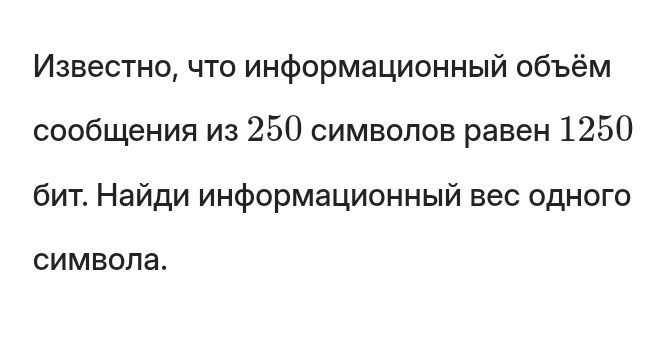 Фото задания: Известно, что информационный объём сообщения из 250 символов равен 1250 бит. Найди информационный вес одного символа.