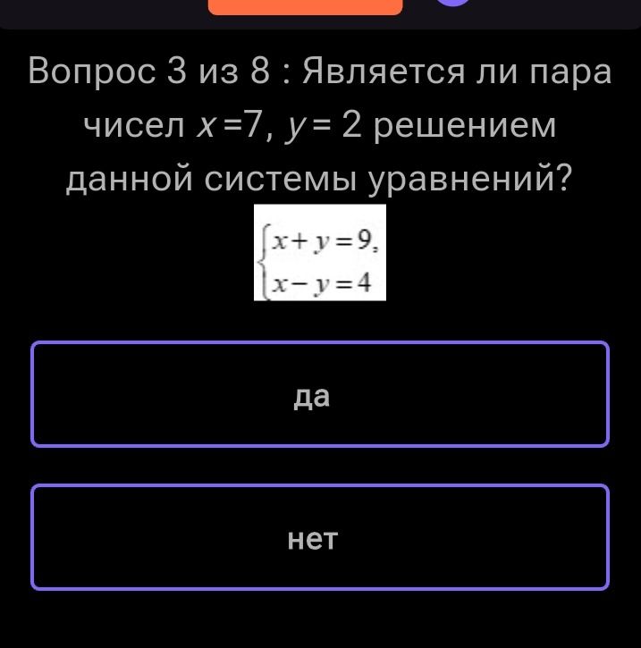 Фото задания: Вопрос 3 из 8 : Является ли пара чисел х=7, у = 2 решением данной системы уравнений? x+y=9, x-y=4