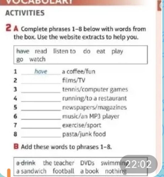 Фото задания: 2 A Complete phrases 1-8 below with words from the box. Use the website extracts to help you. have read listen to do eat play…