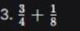 Фото задания: 3. \(\frac{3}{4} + \frac{1}{8}\)