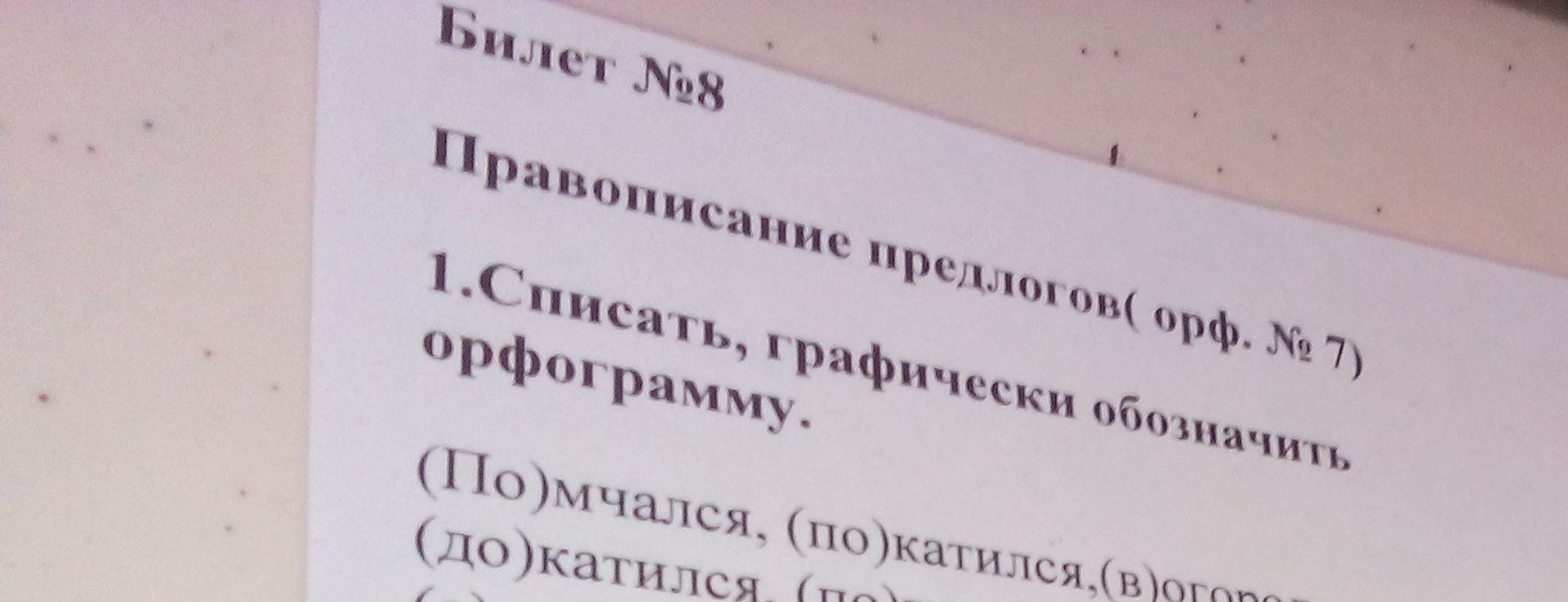 Фото задания: Билет №8. Правописание предлогов (орф. № 7). 1. Списать, графически обозначить орфограмму. (По)мчался, (по)катился,…