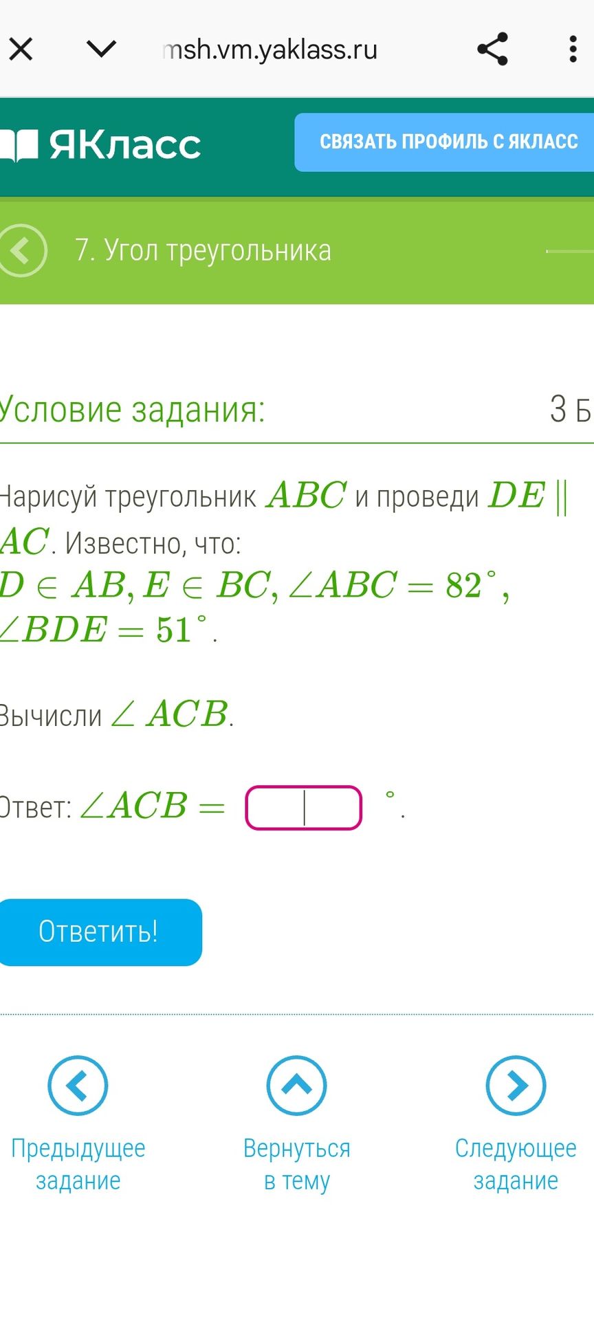 Фото задания: Нарисуй треугольник ABC и проведи DE || AC. Известно, что: D ∈ AB, E ∈ BC, ∠ABC = 82°, ∠BDE = 51°. Вычисли ∠ACB.