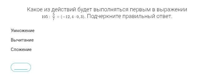 Фото задания: Какое из действий будет выполняться первым в выражении 105 : 5/7 + (-12,4-0,3). Подчеркните правильный ответ.