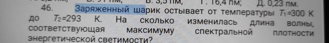Фото задания: 46. Заряженный шарик остывает от температуры Т₁=300 К до Т₂=293 К. На сколько изменилась длина волны, соответствующая…