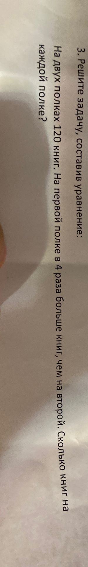 Фото задания: 3. Решите задачу, составив уравнение: На двух полках 120 книг. На первой полке в 4 раза больше книг, чем на второй. Сколько…
