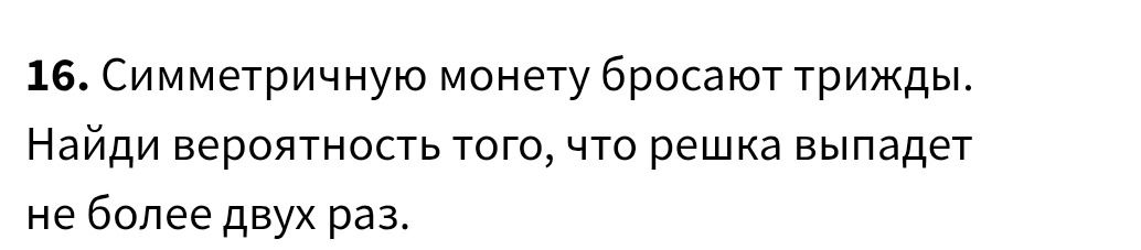 Фото задания: 16. Симметричную монету бросают трижды. Найди вероятность того, что решка выпадет не более двух раз.