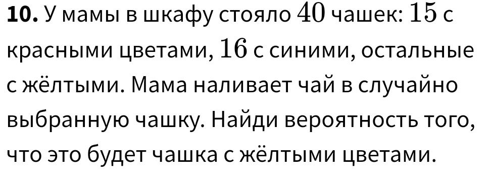 Фото задания: 10. У мамы в шкафу стояло 40 чашек: 15 с красными цветами, 16 с синими, остальные с жёлтыми. Мама наливает чай в случайно…