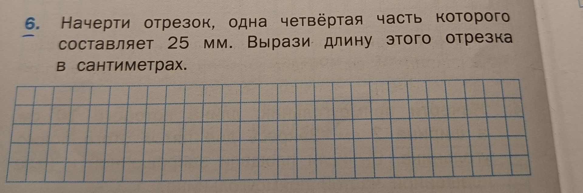 Фото задания: Начерти отрезок, одна четвёртая часть которого составляет 25 мм. Вырази длину этого отрезка в сантиметрах.