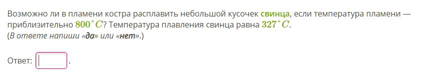 Фото задания: Возможно ли в пламени костра расплавить небольшой кусочек свинца, если температура пламени — приблизительно 800° С?…