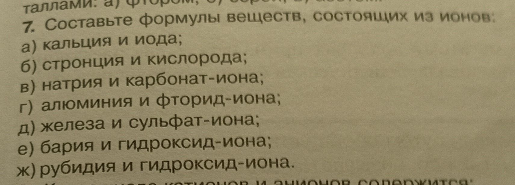 Фото задания: 7. Составьте формулы веществ, состоящих из ионов: а) кальция и иода; б) стронция и кислорода; в) натрия и карбонат-иона; г)…