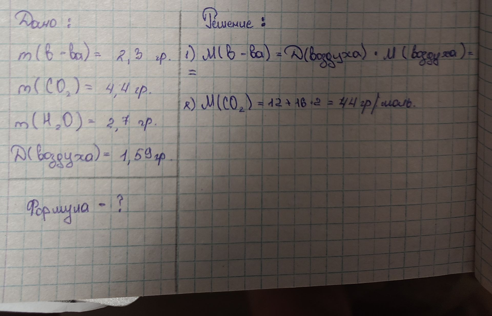 Фото задания: Дано: m (в-ва) = 2,3 гр. m(CO₂) = 4,4 гр. m(H₂O) = 2,7 гр. Д(воздуха) = 1,59 гр. Формула - ? Решение: 1) m(в-ва) = Д(воздуха)…