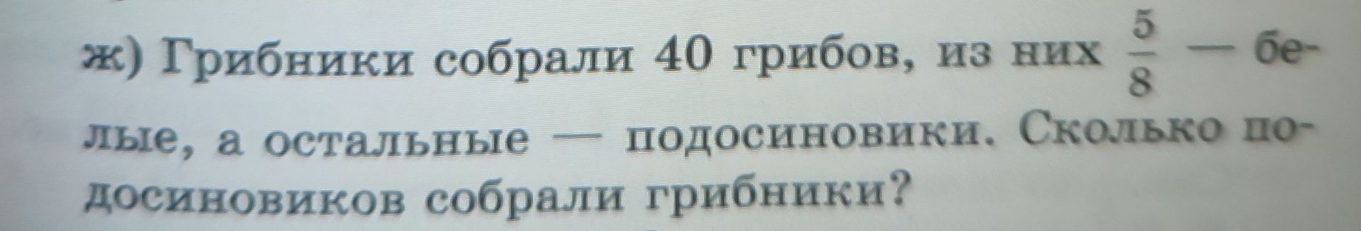 Фото задания: ж) Грибники собрали 40 грибов, из них 5/8 — белые, а остальные — подосиновики. Сколько подосиновиков собрали грибники?