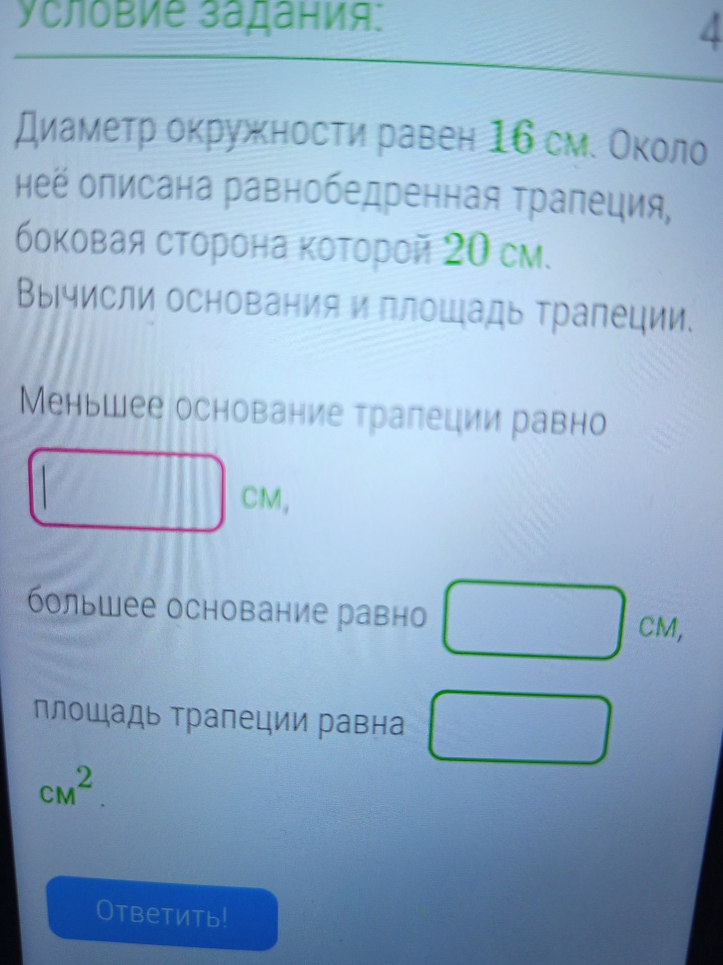 Фото задания: Диаметр окружности равен 16 см. Около неё описана равнобедренная трапеция, боковая сторона которой 20 см. Вычисли основания и…